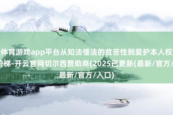 体育游戏app平台从知法懂法的贫苦性到爱护本人权利的阶梯-开云官网切尔西赞助商(2025已更新(最新/官方/入口)