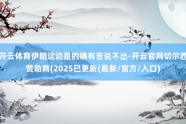 开云体育伊朗这边是的确有苦说不出-开云官网切尔西赞助商(2025已更新(最新/官方/入口)