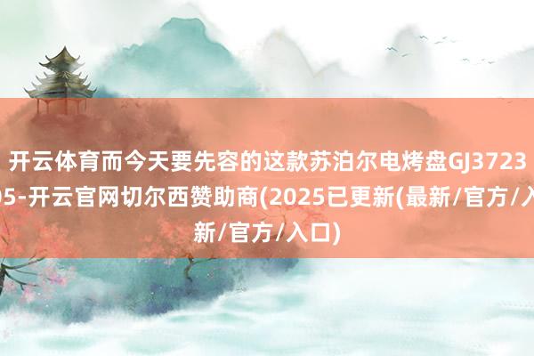 开云体育而今天要先容的这款苏泊尔电烤盘GJ3723P805-开云官网切尔西赞助商(2025已更新(最新/官方/入口)