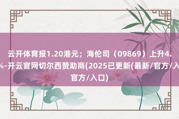 云开体育报1.20港元；海伦司（09869）上升4.11%-开云官网切尔西赞助商(2025已更新(最新/官方/入口)