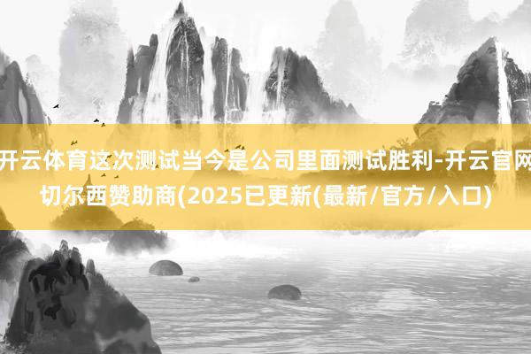 开云体育这次测试当今是公司里面测试胜利-开云官网切尔西赞助商(2025已更新(最新/官方/入口)