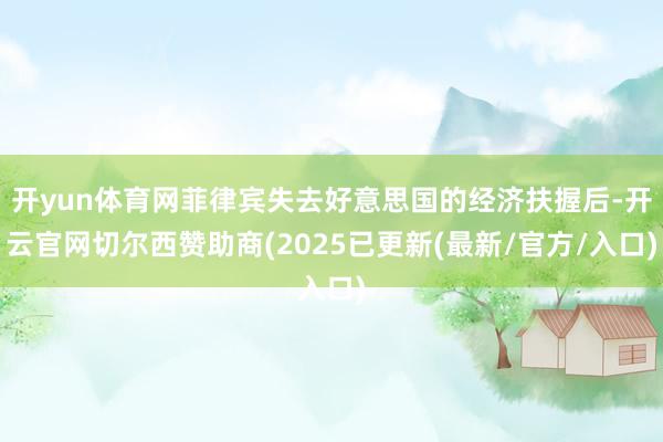 开yun体育网菲律宾失去好意思国的经济扶握后-开云官网切尔西赞助商(2025已更新(最新/官方/入口)