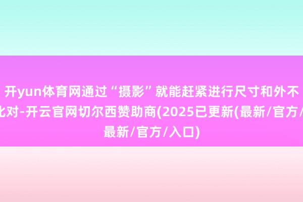 开yun体育网通过“摄影”就能赶紧进行尺寸和外不雅的比对-开云官网切尔西赞助商(2025已更新(最新/官方/入口)