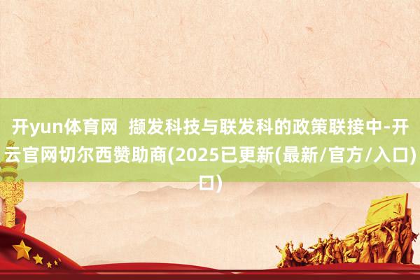 开yun体育网  撷发科技与联发科的政策联接中-开云官网切尔西赞助商(2025已更新(最新/官方/入口)