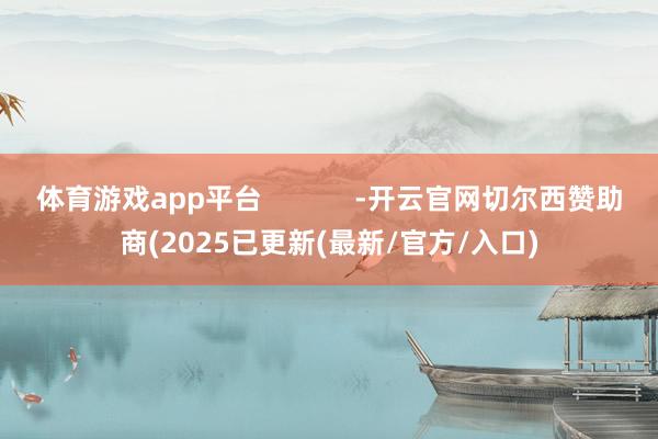 体育游戏app平台            -开云官网切尔西赞助商(2025已更新(最新/官方/入口)