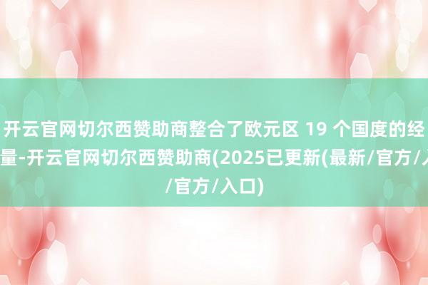 开云官网切尔西赞助商整合了欧元区 19 个国度的经济力量-开云官网切尔西赞助商(2025已更新(最新/官方/入口)