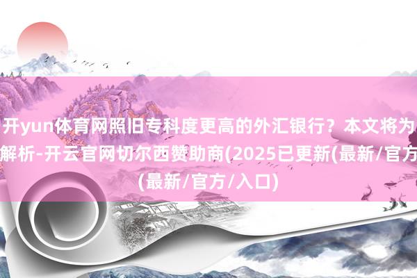 开yun体育网照旧专科度更高的外汇银行？本文将为你全面解析-开云官网切尔西赞助商(2025已更新(最新/官方/入口)
