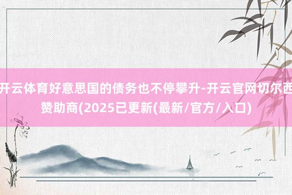 开云体育好意思国的债务也不停攀升-开云官网切尔西赞助商(2025已更新(最新/官方/入口)