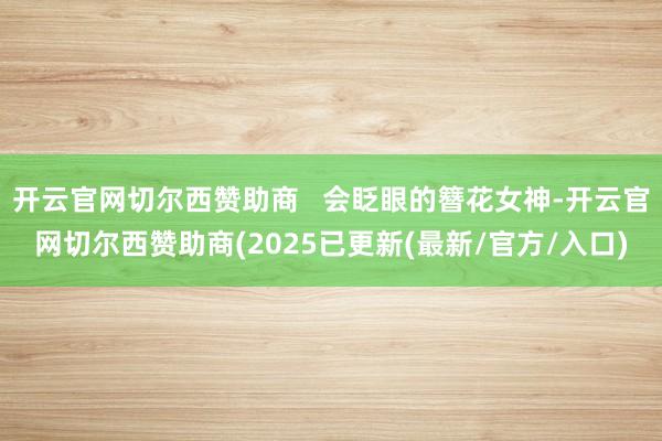 开云官网切尔西赞助商   会眨眼的簪花女神-开云官网切尔西赞助商(2025已更新(最新/官方/入口)