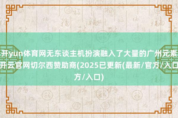 开yun体育网无东谈主机扮演融入了大量的广州元素-开云官网切尔西赞助商(2025已更新(最新/官方/入口)