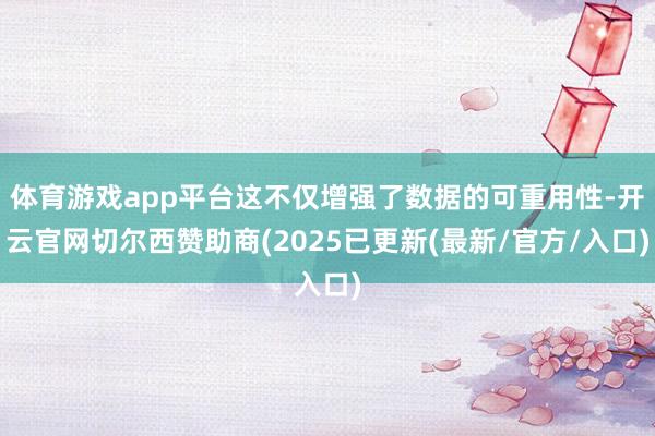 体育游戏app平台这不仅增强了数据的可重用性-开云官网切尔西赞助商(2025已更新(最新/官方/入口)