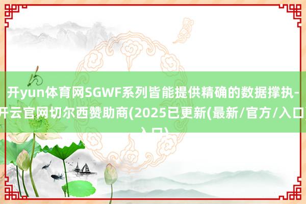 开yun体育网SGWF系列皆能提供精确的数据撑执-开云官网切尔西赞助商(2025已更新(最新/官方/入口)