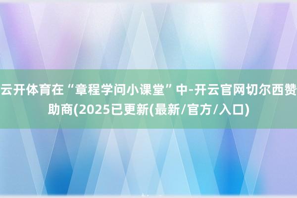 云开体育在“章程学问小课堂”中-开云官网切尔西赞助商(2025已更新(最新/官方/入口)