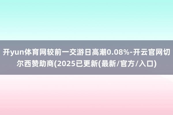 开yun体育网较前一交游日高潮0.08%-开云官网切尔西赞助商(2025已更新(最新/官方/入口)