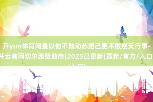 开yun体育网是以他不敢动苏妲己更不敢逆天行事-开云官网切尔西赞助商(2025已更新(最新/官方/入口)
