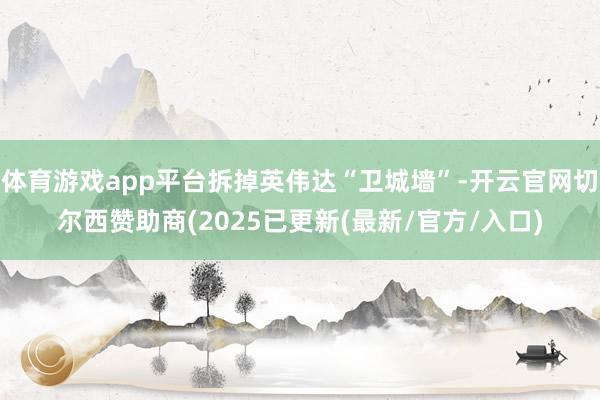 体育游戏app平台拆掉英伟达“卫城墙”-开云官网切尔西赞助商(2025已更新(最新/官方/入口)