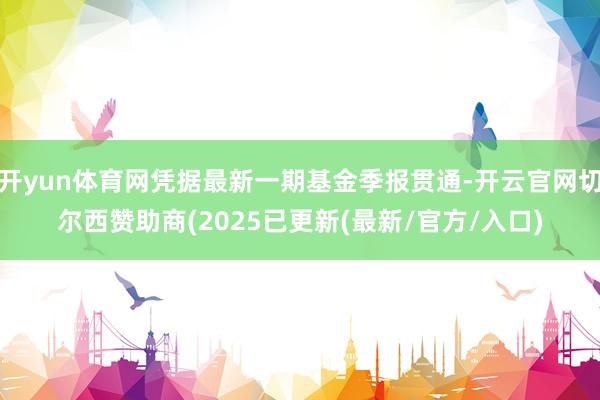 开yun体育网凭据最新一期基金季报贯通-开云官网切尔西赞助商(2025已更新(最新/官方/入口)