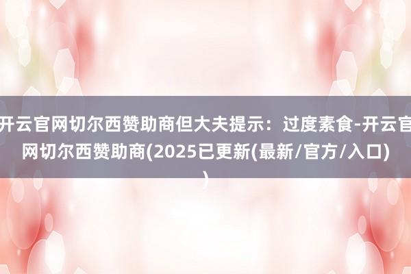 开云官网切尔西赞助商但大夫提示：过度素食-开云官网切尔西赞助商(2025已更新(最新/官方/入口)