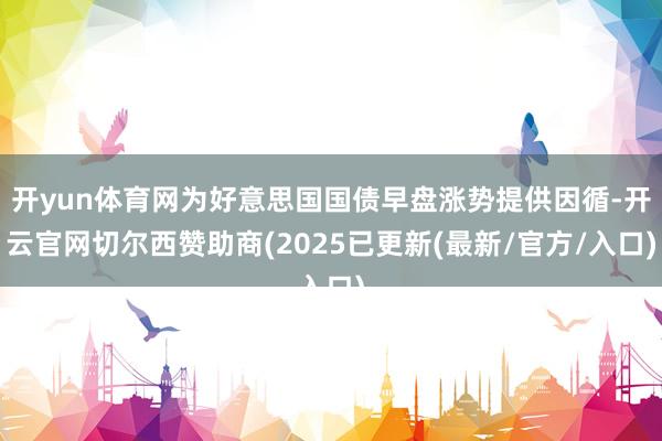开yun体育网为好意思国国债早盘涨势提供因循-开云官网切尔西赞助商(2025已更新(最新/官方/入口)