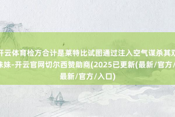 开云体育检方合计是莱特比试图通过注入空气谋杀其双胞胎妹妹-开云官网切尔西赞助商(2025已更新(最新/官方/入口)