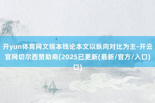 开yun体育网文娱本钱论本文以纵向对比为主-开云官网切尔西赞助商(2025已更新(最新/官方/入口)