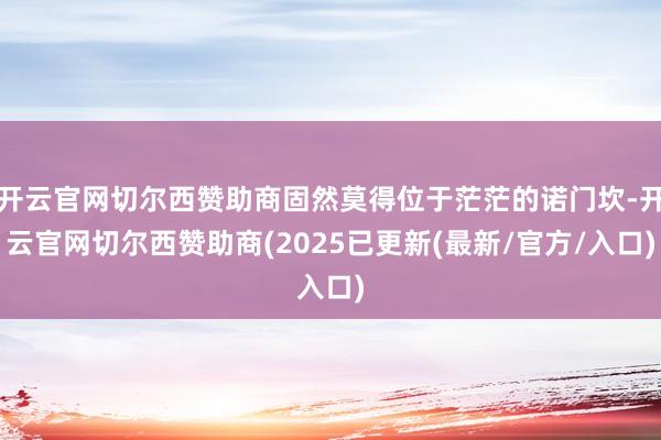 开云官网切尔西赞助商固然莫得位于茫茫的诺门坎-开云官网切尔西赞助商(2025已更新(最新/官方/入口)