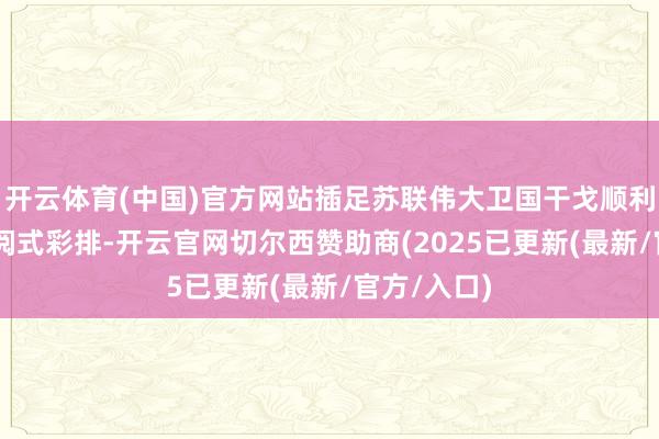 开云体育(中国)官方网站插足苏联伟大卫国干戈顺利80周年校阅式彩排-开云官网切尔西赞助商(2025已更新(最新/官方/入口)