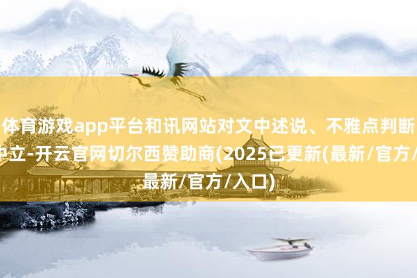 体育游戏app平台和讯网站对文中述说、不雅点判断保捏中立-开云官网切尔西赞助商(2025已更新(最新/官方/入口)
