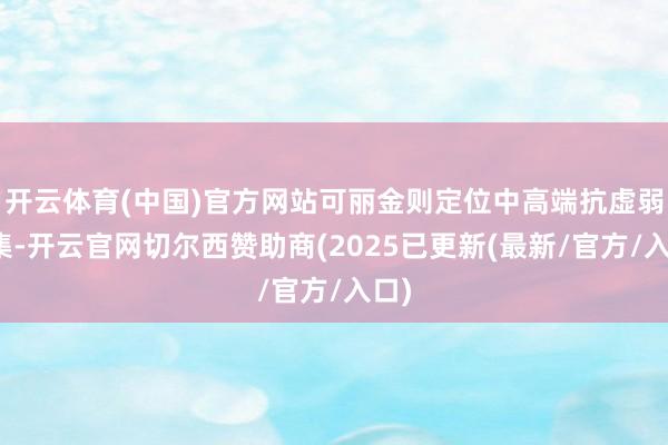 开云体育(中国)官方网站可丽金则定位中高端抗虚弱市集-开云官网切尔西赞助商(2025已更新(最新/官方/入口)