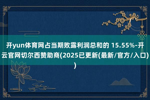 开yun体育网占当期败露利润总和的 15.55%-开云官网切尔西赞助商(2025已更新(最新/官方/入口)