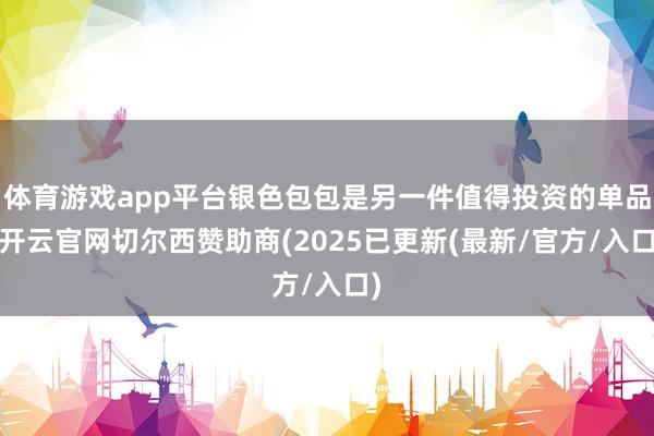 体育游戏app平台银色包包是另一件值得投资的单品-开云官网切尔西赞助商(2025已更新(最新/官方/入口)