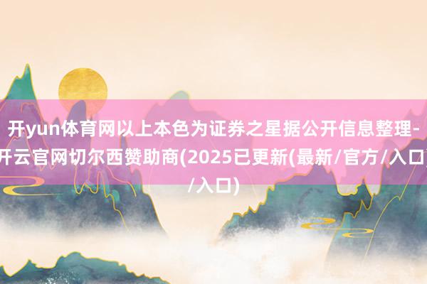 开yun体育网以上本色为证券之星据公开信息整理-开云官网切尔西赞助商(2025已更新(最新/官方/入口)
