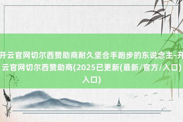 开云官网切尔西赞助商耐久坚合手跑步的东说念主-开云官网切尔西赞助商(2025已更新(最新/官方/入口)