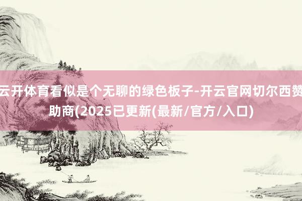 云开体育看似是个无聊的绿色板子-开云官网切尔西赞助商(2025已更新(最新/官方/入口)