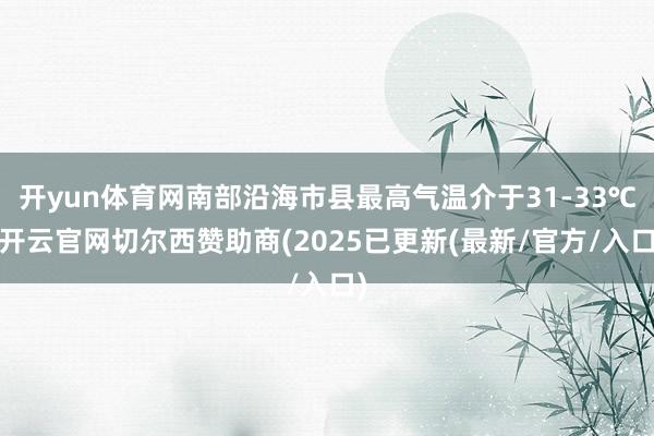 开yun体育网南部沿海市县最高气温介于31-33℃-开云官网切尔西赞助商(2025已更新(最新/官方/入口)