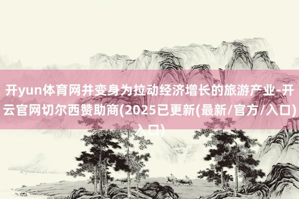 开yun体育网并变身为拉动经济增长的旅游产业-开云官网切尔西赞助商(2025已更新(最新/官方/入口)