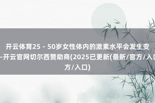 开云体育25 - 50岁女性体内的激素水平会发生变化-开云官网切尔西赞助商(2025已更新(最新/官方/入口)