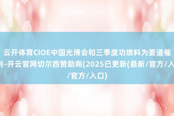 云开体育CIOE中国光博会和三季度功绩料为要道催化剂-开云官网切尔西赞助商(2025已更新(最新/官方/入口)