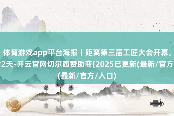 体育游戏app平台海报｜距离第三届工匠大会开幕，倒计时2天-开云官网切尔西赞助商(2025已更新(最新/官方/入口)