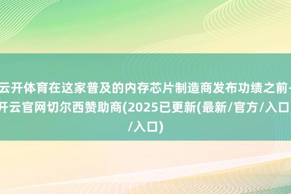 云开体育在这家普及的内存芯片制造商发布功绩之前-开云官网切尔西赞助商(2025已更新(最新/官方/入口)