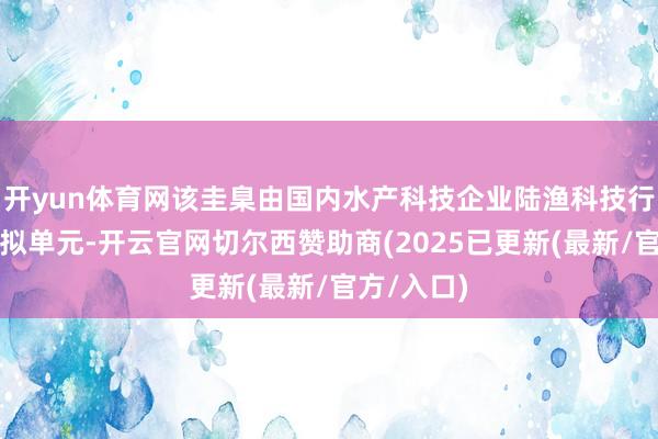 开yun体育网该圭臬由国内水产科技企业陆渔科技行为中枢草拟单元-开云官网切尔西赞助商(2025已更新(最新/官方/入口)