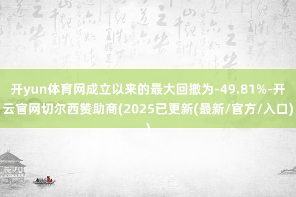 开yun体育网成立以来的最大回撤为-49.81%-开云官网切尔西赞助商(2025已更新(最新/官方/入口)