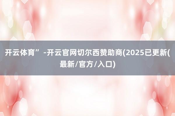 开云体育” -开云官网切尔西赞助商(2025已更新(最新/官方/入口)