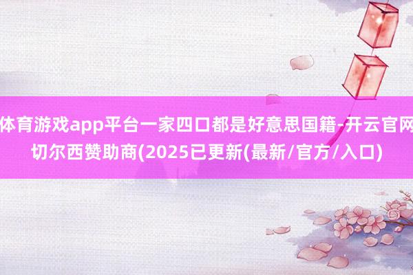 体育游戏app平台一家四口都是好意思国籍-开云官网切尔西赞助商(2025已更新(最新/官方/入口)