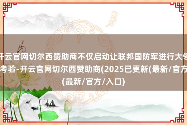 开云官网切尔西赞助商不仅启动让联邦国防军进行大领域干戈考验-开云官网切尔西赞助商(2025已更新(最新/官方/入口)