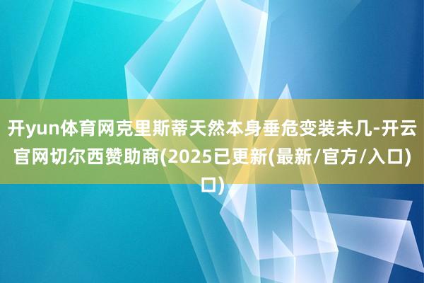 开yun体育网克里斯蒂天然本身垂危变装未几-开云官网切尔西赞助商(2025已更新(最新/官方/入口)