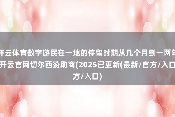 开云体育数字游民在一地的停留时期从几个月到一两年-开云官网切尔西赞助商(2025已更新(最新/官方/入口)
