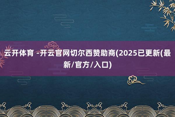 云开体育 -开云官网切尔西赞助商(2025已更新(最新/官方/入口)
