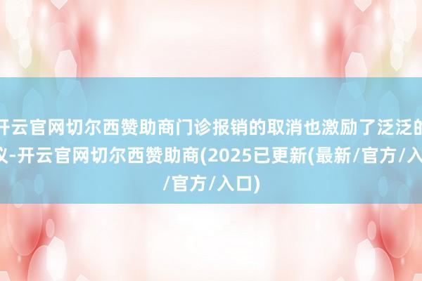 开云官网切尔西赞助商门诊报销的取消也激励了泛泛的争议-开云官网切尔西赞助商(2025已更新(最新/官方/入口)