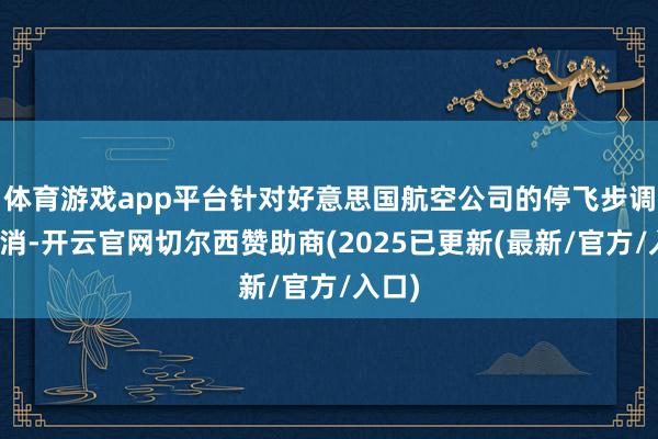 体育游戏app平台针对好意思国航空公司的停飞步调已取消-开云官网切尔西赞助商(2025已更新(最新/官方/入口)
